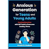 Anxious Generation for Teens and Young Adults: Practical Exercises with CBT Tools to Overcome Anxiety, Thrive