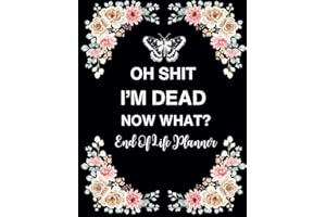 Oh Shit I'm Dead Now What ?: Planner All my last thoughts, desires, important information about my possessions, business affairs, and last words to those I left behind.