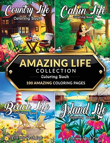 Amazing Life Collection Coloring Book: An Adult Coloring Book Featuring 100 Amazing Coloring Pages from the ‘Life Series’ Including: Beach Life, Cabin ... Island Life for Stress Relief and Relaxation