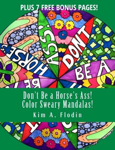 Don't Be a Horse's Ass! Color Sweary Mandalas!: Sweary Word Mandalas for Adult Coloring Fun & Relaxation by Kim A. Flodin