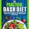 The Practical DASH Diet: Learn How to Lower Blood Pressure, Lose Weight, Heal Your Body, Prevent Disease, Feel Better! The Only DASH book You'll Ever Need. With a 14 Day Meal Plan & Healthy Recipes