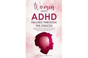 Women with ADHD Falling through the Cracks: Unmasking the Bias and Exploring Why ADD and ADHD Symptoms in Adult Women and Girls Are Misunderstood and Undiagnosed (Women’s Health and Empowerment Books)
