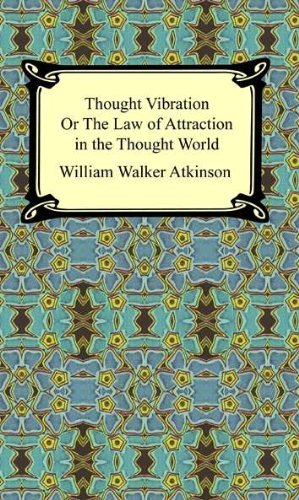 Thought Vibration, or The Law of Attraction in the Thought World by William Walker Atkinson