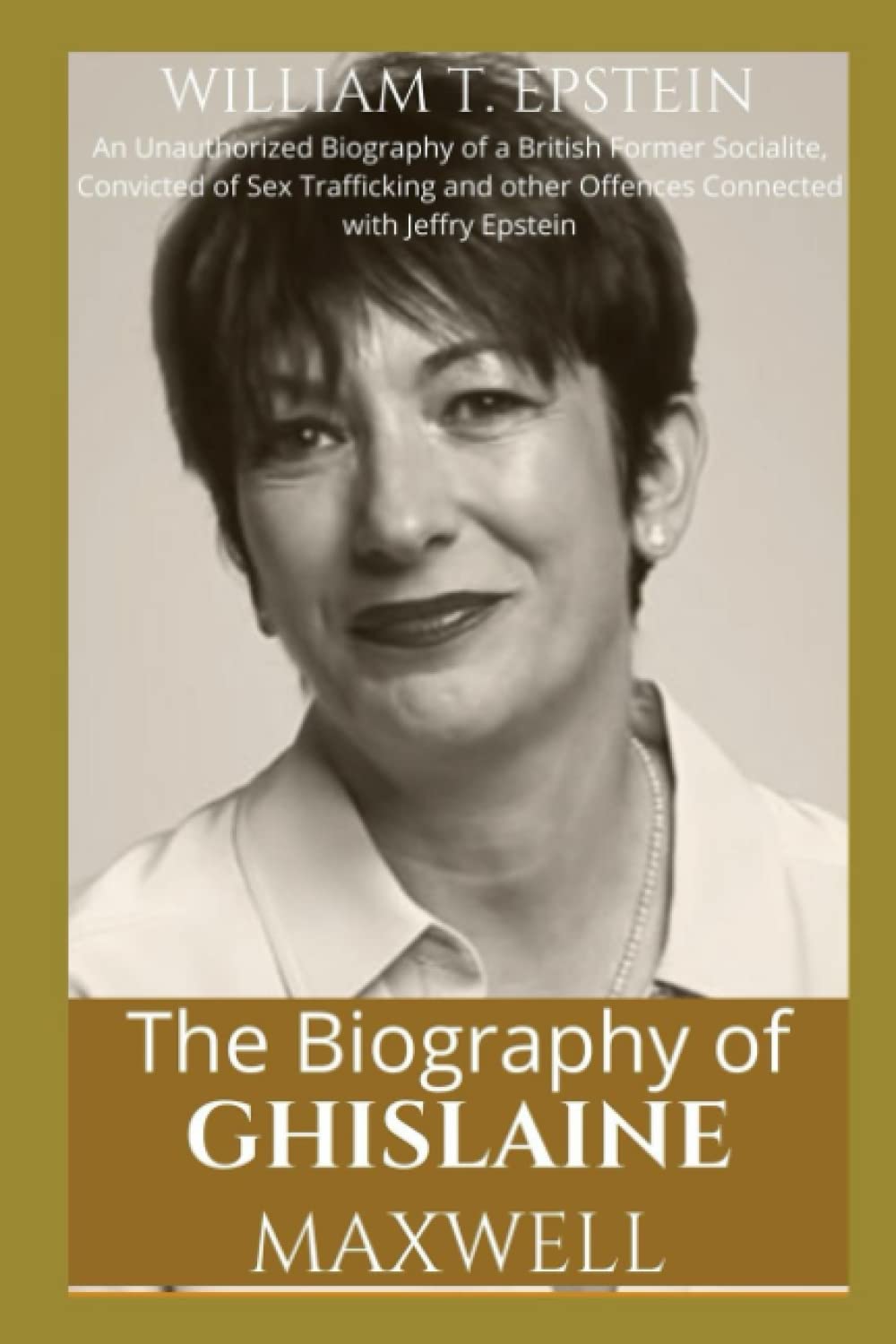 Amazon Com The Biography Of Ghislaine Maxwell An Unauthorized Biography Of A British Former Socialite Convicted Of Sex Trafficking And Other Offences Connected With Jeffery Epstein Epstein William T Books