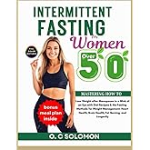 Intermittent fasting for women over 50: Mastering How to Lose Weight after Menopause in a Blink of an Eye with Diet Recipes & the Fasting Methods for Weight Management, Heart Health, Brain Health, Fat