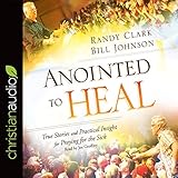 Anointed to Heal: True Stories and Practical Insight for Praying for the Sick by 