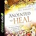 Anointed to Heal: True Stories and Practical Insight for Praying for the Sick by 