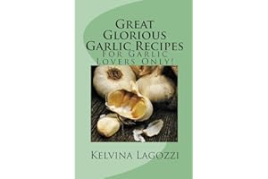 Great Glorious Garlic Recipes: For Garlic Lovers Only!