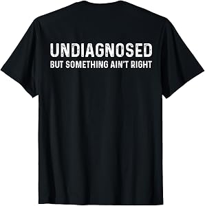 Undiagnosed But Something Ain't Right (On Back) T-Shirt