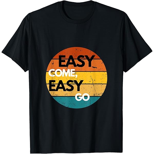Amazon.com: Easy Come Easy Go T-Shirt : Clothing, Shoes & Jewelry