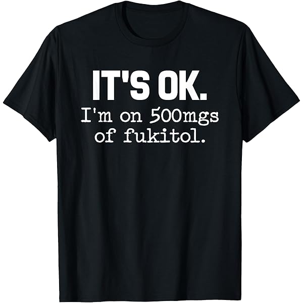 Amazon.com: It's Okay, I'm On 500mg Of Fukitol T-Shirt funny