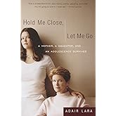 Hold Me Close, Let Me Go: A Mother, A Daughter and an Adolescence Survived