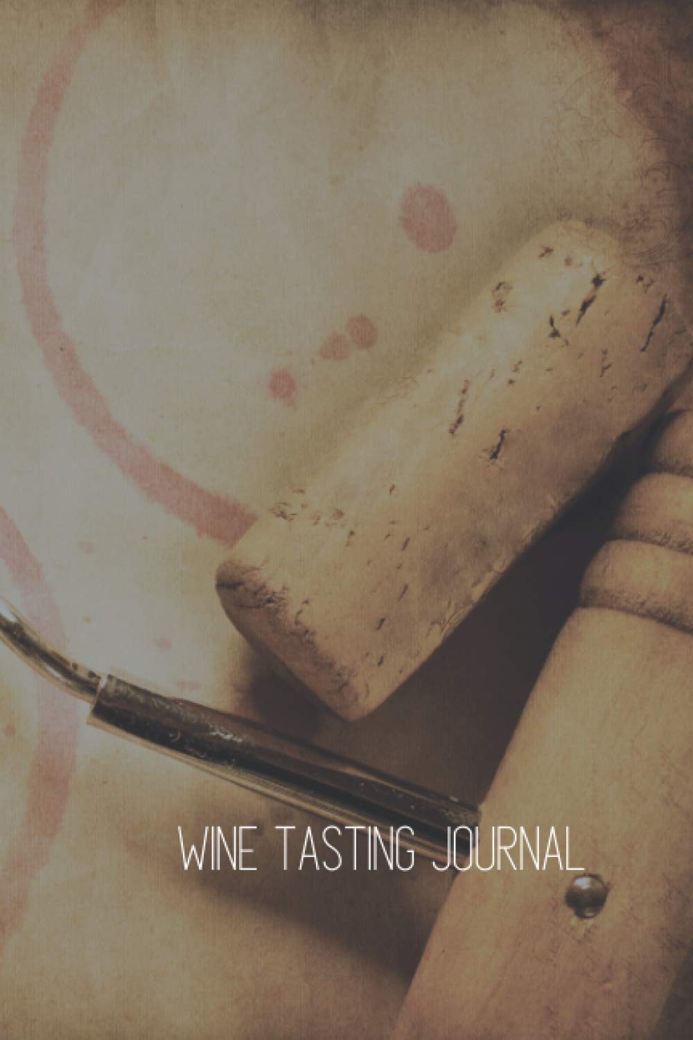 Wine Tasting Journal: A Notebook To Record Your Next Wine Tasting: Notebook, Diary, 120 pages, 6" x 9", Cork Screw Opener