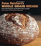 Peter Reinhart's Whole Grain Breads: New Techniques, Extraordinary Flavor