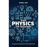 BASIC PHYSICS FOR BEGINNERS: A Comprehensive Study Guide and Activity Book for the Self-Taught Scientist