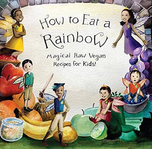 How to Eat a Rainbow Magical Raw Vegan Recipes for Kids! (Revised Edition)