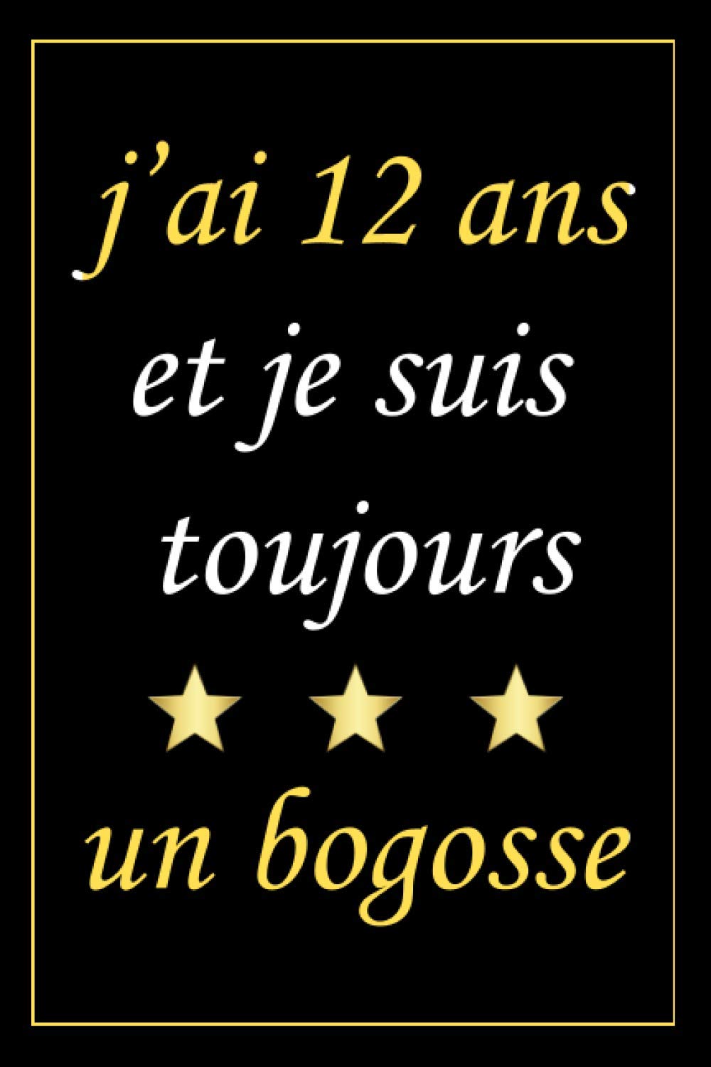 Amazon Com J Ai 12 Ans Et Je Suis Toujours Un Bogosse Carnet Anniversaire Cadeau Anniversaire Pour Garcon 12 Ans Anniversaire Citation Positive 6x9 Pouces 1 Pages French Edition Publishing De Jibiller Books