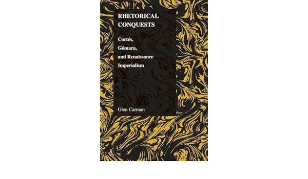 Rhetorical Conquests Cortes Gomara And Renaissance - 