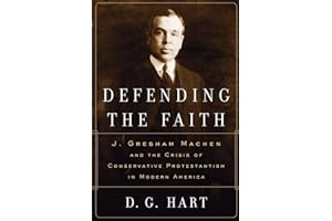 Defending the Faith: J. Gresham Machen and the Crisis of Conservative Protestantism in Modern America