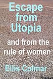 Escape From Utopia: And From the Rule of Women (Utopia: A Woman’s World Book 3)