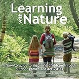 Learning with Nature: A How-to Guide to Inspiring Children Through Outdoor Games and Activities by 