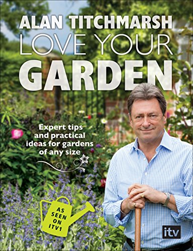 Love Your Garden: Expert Tips and Practical Ideas for Gardens of Any Size by Alan Titchmarsh
