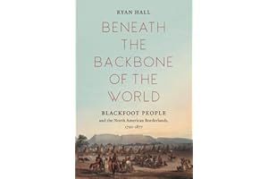 Beneath the Backbone of the World: Blackfoot People and the North American Borderlands, 1720-1877