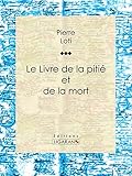Le Livre de la pitié et de la mort (French Edition) by Pierre Loti, Ligaran