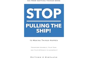 Stop Pulling the Ship!: Go from Getting Things Done to Making Things Happen - Transform Yourself, Your Team, and Your Approach to Leadership