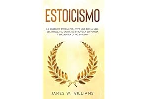 Estoicismo: La sabiduría eterna para vivir una buena vida - Desarrolla el valor, construye la confianza y encuentra la paz interior (Inteligencia Emocional Práctica) (Spanish Edition)