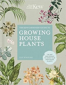 Amazon Com The Kew Gardener S Guide To Growing House Plants The Art And Science To Grow Your Own House Plants Kew Experts 9780711240001 Kay Maguire Kew Royal Botanic Gardens Jason Ingram Books