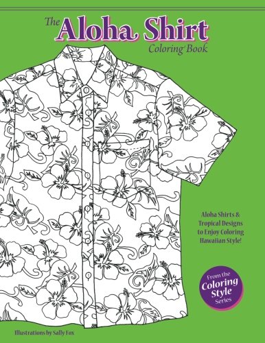 The Aloha Shirt Coloring Book: Aloha Shirts & Tropical Designs to Enjoy Coloring Hawaiian Style! (Co by Sally Fox