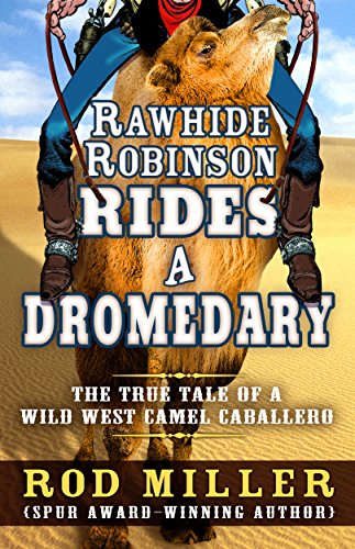 Rawhide Robinson Rides a Dromedary: The True Tale of a Wild West Camel Caballero