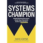 Systems Champion: Simplify Business Processes, Unlock Team Potential & Achieve True Freedom