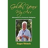 Golden Years My Ass: Adventures in Geriatric Indignity