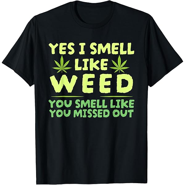 Amazon.com: Yes I Smell Like Weed You Smell Like You Missed Out T-Shirt :  Clothing, Shoes & Jewelry