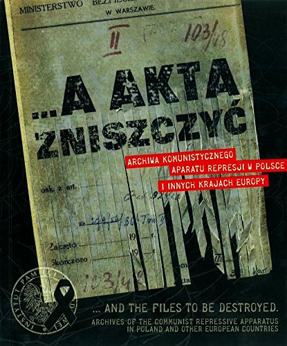 A akta zniszczyc: Archiwa komunistycznego aparatu... / And the Files to Be Destroyed: Archives of the Communist Repressive Apparatus in Poland and Other European Countries (Exhibition Catalogue)