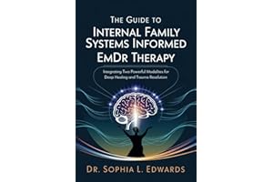 The Guide to Internal Family Systems Informed EMDR Therapy: Integrating Two Powerful Modalities for Deep Healing and Trauma Resolution