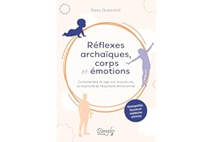 RÉFLEXES ARCHAIQUES, CORPS ET EMOTIONS COMPRENDRE ET AGIR SUR LA POSTURE, LA MOTRICITÉ ET L'ÉQUILIB