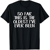So Far This Is The Oldest I Have Ever Been T-Shirt Tee For Men Women