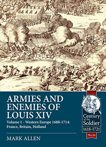 Armies and Enemies of Louis XIV. Volume 1: Western Europe 1688-1714: France, Britain, Holland (Centu by Mark Allen