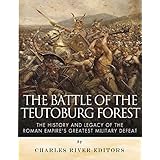 The Battle of the Teutoburg Forest: The History and Legacy of the Roman Empire's Greatest Military Defeat
