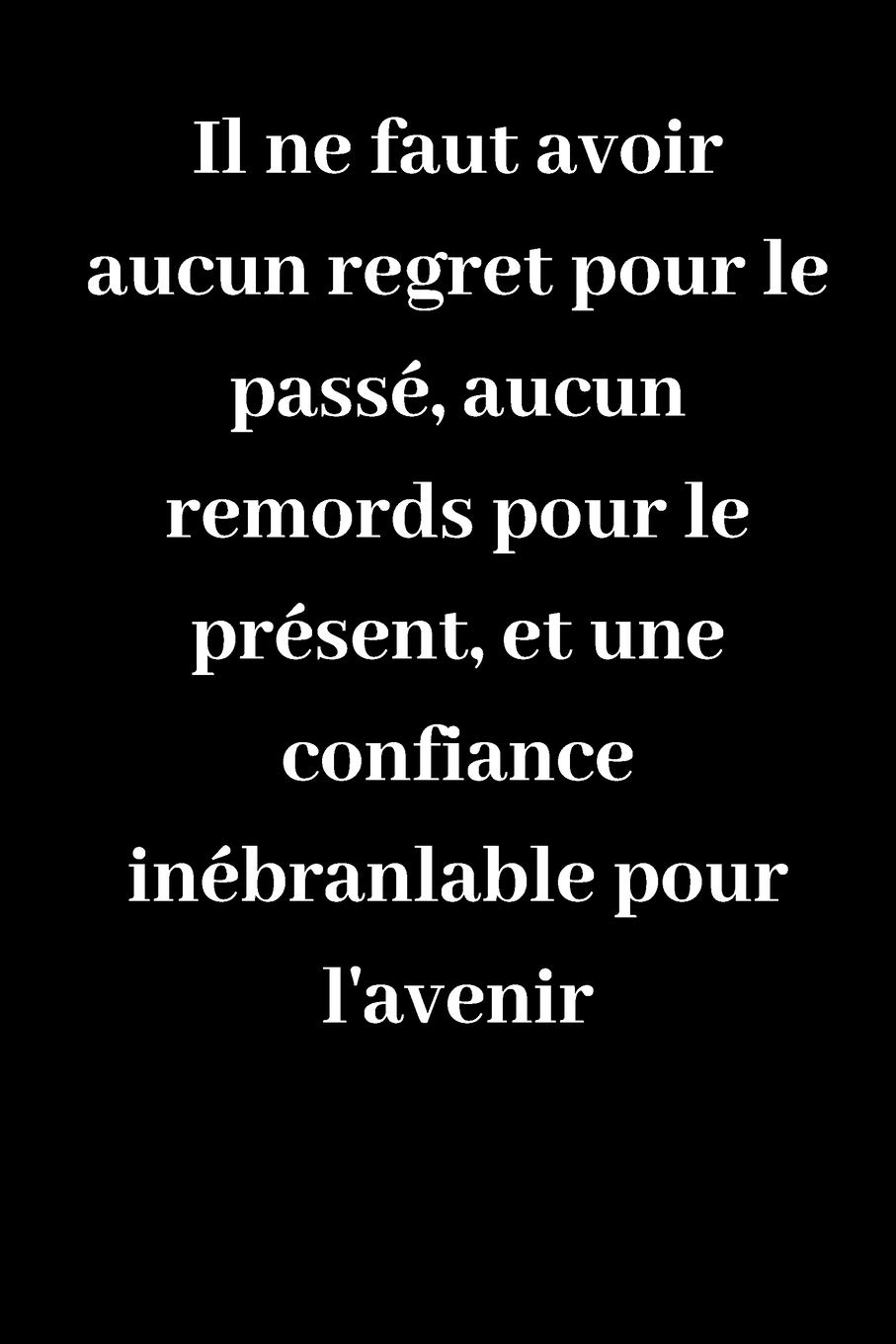 Il Ne Faut Avoir Aucun Regret Pour Le Passe Aucun Remords Pour Le Present Et Une Confiance Inebranlable Pour L Avenir Carnet De Notes Ligne Idee De Cadeau Pour Vos Amis French Il Ne Faut Avoir Aucun Regret Pour Le Passe Aucun Remords Pour Le Present Et Une Confiance Inebranlable Pour L Avenir Carnet De Notes Ligne Idee De Cadeau Pour Vos Amis French