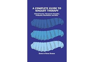A Complete Guide to Maggot Therapy: Clinical Practice, Therapeutic Principles, Production, Distribution, and Ethics