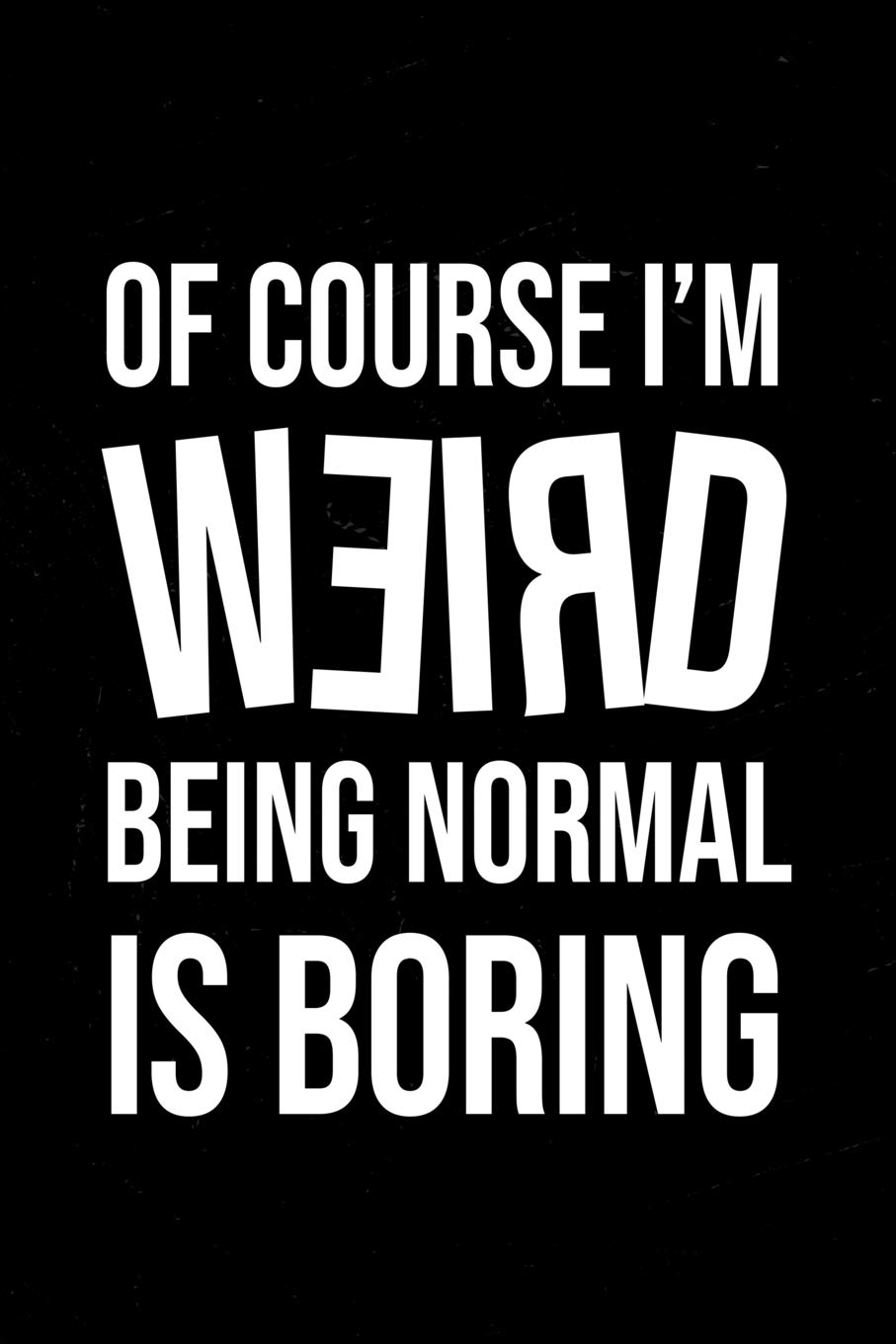 Of Course I M Weird Being Normal Is Boring Notebook For Weird People Funny Gift For Wonderfully Weird People 6 X 9 Notebook 150 Pages Books Fhc Amazon Com Books