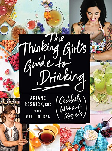 The Thinking Girl's Guide to Drinking: (Cocktails without Regrets) by Ariane Resnick