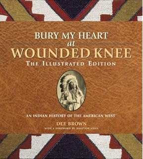 Bury My Heart at Wounded Knee: The Illustrated Edition: An Indian History of the American West (The Illustrated Editions)