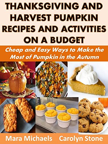 Thanksgiving and Harvest Pumpkin Recipes and Activities on a Budget: Cheap and Easy Ways to Make the Most of Pumpkin in the Autumn (Holiday Entertaining Book 39)