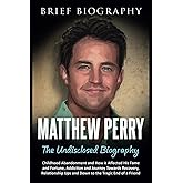 Matthew Perry the Undisclosed Biography: Childhood Abandonment and How it Affected His Fame and Fortune, Addiction and Journe