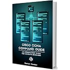 Cisco CCNA Command Guide: An Introductory Guide for CCNA &amp; Computer Networking Beginners (Computer Networking Series Book 2)
